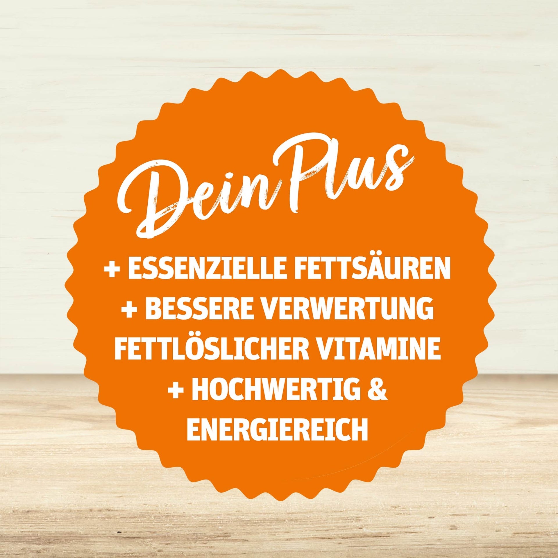 Orangefarbenes Siegel mit weißer Schrift: Dein Plus – essenzielle Fettsäuren, bessere Verwertung fettlöslicher Vitamine, hochwertig und energiereich, auf hellem Holzuntergrund